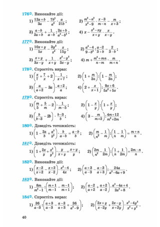 176®. Виконайте дії:
-.ч 12а + Ь _ 7Ь2 . а .
' 3а а2 21Ь'
о а-Ь 1 .2а + Ь .
2а+ 6 а-Ь 'а2-Ь2 '
177®. Виконайте дії:
10х + у Зу2 х ,
т2-п2 х-3
1F-
4) х -
т2 ) - - ;
тга-га х + З
х2-*!/ х
1) 5х
З +
х2 15у'
1 я2-*/2
х + і/ х-у
а2-4 .а-2
Зх-у х + у Зх-у
178®. Спростіть вираз:
l ) f « + l + 2 V 1 ;
І 7 л: І ї + 7
2)
4) /ті +
9-Ь2 "3+Ь 3 - 6 '
т2 + тп . /та
п—т т + п
3) - За
а+2
а+2 .
4)
х2 +
х + 1
. 9х + 6
5х2 + 5х
179®. Спростіть вираз
т . 5 1 .
ттг-5 '
Ь-3.
180®. Доведіть тотожність:
2)
4)
/  Ґ
х 1 + х
g _ 771 І . 4тга+12
т+2 )' т2 +2т
1)
1)
1 _2а ,аґ
1 +
.2
„ Оа Ь _ а-Ь .
2)
771 •fl О т + п
Ї.2ь а-Ь Ь '
2) „2 77*J• u т / п
181®. Доведіть тотожність:
У -Х+у,
У У* 'х + у у
182®. Виконайте дії:
2 Ч . і , _±_
п2 2т)п 2т
2/ті 1 ].[ 1 , 1 І _ 2т.-п
1)
х-2 _ х+2
^х+2 х-2 У 4х '
183®. Виконайте дії:
2)
а + 3 _ а - 3
а - 3 а+3
1)
8т .
2 1 '771 —1
771+ 1 _ 771-1
771-1 771+1
2)
184®. Спростіть вираз:
1)
36 .
а-3 '
а + 3 а - 3 36
а - 3 а + 3 а2 -9
. 24а
а2 -6а+ 9 '
^ а2 -4а+ 4
2а2+ 8
ґ2х + у + 2х-ух2-4у:
а-2 а+2
а+2 а-2
2)
х-2 у х+2 у *? + у2 '
40
 