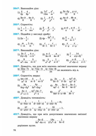 394®. Виконайте дію:
1) 2 _ _ J l .
' Зр 9р '
4)
За+Ь _4а-Ь.
6 8 '
395®. Спростіть:
тп
2) + — •
12/71 т'
хч 1 Р-2.
Р Р
Зх-2у + у+х,
6)
12 6
4а+Ь 6Ь-а
2а ЗЬ
1)1+1
т п
21 2 З 1,
396®. Подайте у вигляді дробу:
1) 2ж - і ; 2) 4р -
х р
оч а+Ь , а—Ь 1о) + —— - — .
а Ь аЬ
3) 2 + 8 ;
т 771-1
4)
т
1-т
+ 1+771 .
т
5) + •
З с - 1 З с + 1
6)
397®. Виконайте дію:
1 ) 2 с - 7 , 4 - е .
4)
2 ( с + 5 ) с + 5 '
^ 5 .
і 2 + 4 т п т г а + 4 'т
2)
5)
а-1
З А + 6
Ь
а2-Ь2 'а+Ь'
4 а + 8
1
х-і/ х+і/
х х ( х + 2 )
+ -ТТІ 6)
х + 3
Х 2 + 2 Х + 1 Х + 1
398®. Доведіть, що для всіх значень змінної значення виразу
( а - 3 ) ( а - 7 ) ( а - 7 ) ( а - 1 ) ( а - 1 ) ( а - 3 )
12 8
+ •
399®. Спростіть вираз:
1)
3)
5)
4т+18
т2-9
9 х
+ •
т-3 ттг+З'
4У .
Зху+2у2 Зх2 +2ху'
2 х - 1 , 4 Х 2
+ З Х - 7 ,
+
х 2 + х + 1 х 3 - 1
400®. Доведіть тотожність
1 1
2 4
2)
4)
6)
не залежить від а.
4 x 4 9 .
2 х + 3 "г 3 - 2 х 4 Х 2 - 9 '
2 х
+
4 а
4 а 2 - 1
а
2 а + 1 + 2 а - 1 .
6 а - 3 4 а + 2 '
а
1)
2)
+ • + •
(а-Ь) (а-с) ф-с) (Ь-а) (с-а) (с-b)
yz xz , xy+ + •
(x-y)(x-z) (у -x) (y -z) (2-х) (2-у)
З а Ь - 2 - а + 6 Ь 3 6 - 1
0;
= 1.
401®. Доведіть, що при всіх допустимих значеннях змінної
значення виразу
З х + 2 1 8 х 1
9 Х 2 - 6 Х + 4 2 7 Х 3 + 8 З х + 2
д о р і в н ю є н у л ю .
76
 