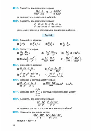 411®. Доведіть, що значення виразу
0.5Х2 +2 ,2 _ ^.4+0,5х3
О У - Ї + 2 8 -0,5х4
не залежить від значення змінної.
412®. Доведіть, що значення виразу
a2 -ab+ac-bc. а2 +Ьс-аЬ-ас
a2+ab-ac-bc a2 +bc+ab+ac
невід'ємне при всіх допустимих значеннях змінних.
До § 6
413®. Виконайте ділення:
1)
с .а о . с .
4 ТУ'З '2 '
414®. Спростіть вираз
а а
1)
12а . 16а .
562 ' 15Ь '
/
4) 20тГп: Am
о 7пг2 .21/га,
' ~~^2 * ГГз !
п п
кч 5е^ .25с3 .
9/п3 ' 81/га'
т т
3 ) - ^ : ( - 1 0 а 2 ) ;
46
6 ) - 22Х2
.
39а '
ЗЗх
26а4
415®. Виконайте ділення:
1)
3)
ах-ху ,а -ау .
а ' х '
^ - 3 6 .х2 + 12Х+36 .
а - 2 6 26-а
2)
4)
а2-б2 . За+З6 .
5а 10а2
За -а . 3 -а
а2-4а+4 * 4-2а
416®. Подайте у вигляді дробу вираз:
27+х3 .х2-Зх+9 . 2 ) (Юх-4у)2 . ^ _ 0 Д у 2 )
1)
81-х4 Х2+9 100
а +5а
„2
417®. Подайте дріб ° ~9 у вигляді раціонального дробу.
а -25
-ЗА
418®. Доведіть, що значення виразу
2х3+2у3 .х3-х2у+ху2
ху-х2 х2-у2
не додатне для всіх допустимих значень змінної.
419®. Обчисліть значення виразу
27а3-6463 . 9а2 + 12а6+1662
б2-4 б2 +46+4
якщо а = 4; Ь = 3.
78
 