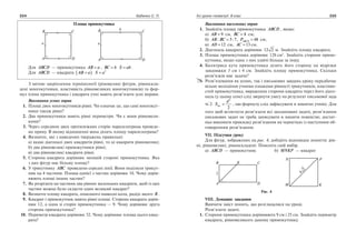 224 Бабенко С. П. Усі уроки геометрії. 8 клас 225
Площа прямокутника
Для ABCD — прямокутника AB a= , BC b= S ab= .
Для ABCD — квадрата AB a=( ) S a= 2
З метою закріплення термінології (ріновеликі фігури, рівноскла­
дені многокутники, властивість рівновеликих многокутників) та фор­
мул площ прямокутника і квадрата учні мають розв’язати усні вправи.
Виконання усних вправ
	 1.	 Площі двох многокутників рівні. Чи означає це, що самі многокут­
ники також рівні?
	 2.	 Два прямокутники мають рівні периметри. Чи є вони рівновели­
кими?
	 3.	 Через середини двох протилежних сторін паралелограма проведе­
но пряму. В якому відношенні вона ділить площу паралелограма?
	 4.	 Визначте, які з наведених тверджень правильні:
а) якщо діагоналі двох квадратів рівні, то ці квадрати рівновеликі;
б) два рівновеликі прямокутники рівні;
в) два рівновеликі квадрати рівні.
	 5.	 Сторона квадрата дорівнює меншій стороні прямокутника. Яка
з цих фігур має більшу площу?
	 6.	 У трикутнику ABC проведено середні лінії. Вони поділили трикут­
ник на 4 частини. Площа однієї з частин дорівнює 10. Чому дорів­
нюють площі інших частин?
	 7.	 Як розрізати на частини два рівних маленьких квадрати, щоб із цих
частин можна було скласти один великий квадрат?
	 8.	 Визначте площу квадрата, описаного навколо кола, радіус якого R .
	 9.	 Квадрат і прямокутник мають рівні площі. Сторона квадрата дорів­
нює 12, а одна зі сторін прямокутника — 9. Чому дорівнює друга
сторона прямокутника?
	10.	 Периметр квадрата дорівнює 32. Чому дорівнює площа цього квад­
рата?
Виконання письмових вправ
	 1.	 Знайдіть площу прямокутника ABCD , якщо:
а) AB = 9  см, BC = 4  см;
б) AB BC: := 5 7, PABCD = 48  см;
в) AD =12  см, AC =13 см.
	 2.	 Діагональ квадрата дорівнює 12 2 м. Знайдіть площу квадрата.
	 3.	 Площа прямокутника дорівнює 128 см2
. Знайдіть сторони прямо­
кутника, якщо одна з них удвічі більша за іншу.
	 4.	 Бісектриса кута прямокутника ділить його сторону на відрізки
завдовжки 3 см і 4 см. Знайдіть площу прямокутника. Скільки
розв’язків має задача?
Розв’язування як усних, так і письмових завдань уроку передбачає
вільне володіння учнями ознаками рівності трикутників, властиво­
стей прямокутника, вираження сторони квадрата через його діаго­
наль (у цьому сенсі слід звернути увагу на результат письмової зада
чі 2: S
d
кв. =
2
2
, цю формулу слід зафіксувати в зошитах учнів). Для
того щоб встигнути розв’язати всі заплановані задачі, розв’язання
письмових задач не треба записувати в зошити повністю; достат­
ньо виконати прикидку розв’язання на чернетках із наступним об­
говоренням розв’язання.
VII. Підсумки уроку
Для фігур, зображених на рис. 4, доберіть відповідне поняття: рів­
ні, рівновеликі, рівноскладені. Поясніть свій вибір.
а) ABCD — прямокутник		 б) MNKP — квадрат
Рис. 4
VIII. Домашнє завдання
Вивчити зміст понять, що розглядалися на уроці.
Розв’язати задачі.
	 1.	 Сторони прямокутника дорівнюють 9 см і 25 см. Знайдіть периметр
квадрата, рівновеликого даному прямокутнику.

 
