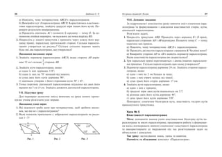 а) Пояснiть, чому чотирикутник ABCD є паралелограмом.
б) Вимiряйте кут A паралелограма ABCD. Користуючись властивос
тями паралелограма, знайдiть градуснi мiри iнших його кутiв. Пе
ревiрте результати вимiрюванням.
в) Проведiть дiагональ AC i позначте її середину — точку O. За до
помогою лiнiйки перевiрте, чи належить ця точка вiдрiзкуBD.
2. Накреслiть у зошитi трикутник i проведiть через кожну його вер
шину пряму, паралельну протилежнiй сторонi. Скiльки паралело
грамiв утвориться на рисунку? Скiльки спiльних вершин мають
будь якi два паралелограми, що утворилися?
Виконання письмових вправ
1. Знайдiть периметр паралелограма ABCD, якщо сторона AD дорiв
нює 12 см i складає
2
3
сторони AB.
2. Знайдiть кути паралелограма, якщо:
а) один iз них дорiвнює 110°;
б) один iз них на 70° менший вiд iншого;
в) сума двох його кутiв дорiвнює 90°;
г) дiагональ утворює з його сторонами кути 30° i 45°.
3. Точка перетину дiагоналей паралелограма вiддалена вiд двох його
вершин на 5 см i 8 см. Знайдiть довжини дiагоналей паралелограма.
VII. Пiдсумки уроку
Для перевiрки засвоєння змiсту вивчених на уроцi понять пропо
нуємо учням розв’язати уснi вправи.
Виконання усних вправ
1. Якi вiдомостi треба мати про чотирикутник, щоб зробити висно
вок, що вiн не є паралелограмом?
2. Яких помилок припущено у зображеннi паралелограмiв на рисун
ках 1–3?
26 Бабенко С. П.
Рис. 1 Рис. 2 Рис. 3
60°5
8
35°
30°
8
5
4 4
3
3
110°
110° 60°
VIII. Домашнє завдання
За пiдручником i конспектом уроку вивчити змiст означення пара
лелограма та формулювання i доведення властивостей сторiн, кутiв,
дiагоналей паралелограма.
Розв’язати задачi.
1. Накреслiть трикутник ABD. Проведiть через вершину B i D прямi,
паралельнi сторонам AD i AB вiдповiдно. Позначте точку C — точку
перетину цих прямих.
а) Пояснiть, чому чотирикутник ABCD є паралелограмом.
б) Проведiть двi висоти паралелограма з вершини B. Чи рiвнi вони?
в) Вимiряйте сторони AD та AB i знайдiть периметр паралелограма.
Якою властивiстю паралелограма ви скористалися?
2. Три паралельнi прямi перетинаються з двома iншими паралельни
ми прямими. Скiльки паралелограмiв при цьому утворилося?
3. Периметр паралелограма дорiвнює 24 см. Знайдiть сторони парале
лограма, якщо:
а) одна з них на 2 см бiльша за iншу;
б) одна з них утричi менша вiд iншої;
в) сума трьох його сторiн дорiвнює 17 см.
4. Знайдiть кути паралелограма, якщо:
а) один з них є прямим;
б) градуснi мiри двох кутiв вiдносяться як 2:7;
в) рiзниця двох його кутiв дорiвнює 40°;
г) сума трьох його кутiв дорiвнює 330°.
Повторити: означення бiсектриси кута, властивiсть гострих кутiв
прямокутного трикутника.
Урок № 5
Властивості паралелограма
Мета: доповнити знання учнiв властивостями бiсектрис кутiв па
ралелограма та висот паралелограма; продовжити роботу iз формуван
ня вмiнь вiдтворювати вивченi означення i властивостi паралелограма
та використовувати цi твердження пiд час розв’язування задач на
обчислення i доведення.
Тип уроку: застосування знань, умiнь та навичок.
Наочнiсть та обладнання: конспект «Паралелограм».
Усі уроки геометрії. 8 клас 27
 