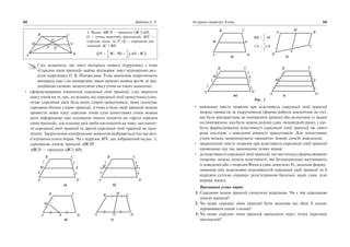 3. Якщо ABCD — трапецiя (BC AD|| ),
O — точка перетину дiагоналей, MN —
середня лiнiя, то P i Q — середини дiа
гоналей AC i BD:
QN BC
1
2
, PQ AD BC
1
2
Слiд зазначити, що змiст матерiалу нового пiдручника з теми
«Середня лiнiя трапецiї» майже вiдтворює змiст вiдповiдних роз
дiлiв пiдручника О. В. Погорєлова. Тому вивчення теоретичного
матерiалу (якi i на попереднiх трьох уроках) можна вести за тра
дицiйною схемою, акцентуючи увагу учнiв на таких моментах:
сформулювавши означення середньої лiнiї трапецiї, слiд звернути
увагу учнiв на те, що, на вiдмiну вiд середньої лiнiї трикутника (спо
лучає середини двох будь яких сторiн трикутника), вона сполучає
середини бiчних сторiн трапецiї, а тому в будь якiй трапецiї можна
провести лише одну середню лiнiю (для допитливих учнiв можна
дати iнформацiю про iснування такого поняття як «друга середня
лiнiя трапецiї», але в цьому разi треба наголосити на тому, що понят
тя середньої лiнiї трапецiї та другої середньої лiнiї трапецiї не iден
тичнi). Закрiплення контрольних моментiв вiдбувається пiд час роз
в’язування усних вправ. Чи є вiдрiзок MN, що зображений на рис. 1,
середньою лiнiєю трапецiї ABCD?
ABCD — трапецiя (BC AD|| );
а) б)
в) г)
98 Бабенко С. П.
QP
O
M
A
B C
N
D
M N
D
B
A
C
3 2
4 2 44
43
C
A
B
D
NM
C
A
B
DN
M
N DA
CB M
д) е)
ж) з)
Рис. 1
вивчення змiсту теореми про властивiсть середньої лiнiї трапецiї
можна провести за пiдручником (форма роботи аналогiчна до тiєї,
що була використана на попереднiх уроках) або розпочати iз задачi
на повторення, яка була задана додому (див. попереднiй урок), i здо
бути формулювання властивостi середньої лiнiї трапецiї як свого
роду наслiдок з доведеної рiвностi трикутникiв. Для допитливих
учнiв можна запропонувати «винайти» iнший спосiб доведення;
закрiплення змiсту теореми про властивiсть середньої лiнiї трапецiї
проводимо пiд час виконання усних вправ;
до властивостi середньої лiнiї трапецiї, що мiститься у формулюваннi
теореми, можна додати властивостi, якi безпосередньо випливають
iз доведеної або з теореми Фалеса (див. конспект 8); загальне форму
лювання цих додаткових властивостей середньої лiнiї трапецiї та її
вiдрiзкiв суттєво спрощує розв’язування багатьох задач (див. уснi
вправи вище).
Виконання усних вправ
1. Середини основ трапецiї сполученi вiдрiзком. Чи є вiн середньою
лiнiєю трапецiї?
2. Чи може середня лiнiя трапецiї бути меншою вiд обох її основ;
дорiвнювати однiй з основ?
3. Чи може середня лiнiя трапецiї проходити через точку перетину
дiагоналей?
Усі уроки геометрії. 8 клас 99
C
A
B
D
NM
M N
D
B
A
C
2
2
2
3
3
3
C
A
B
D
NM
D
N
C
B
M
A
BM AB
1
2
CN CD
1
2
 