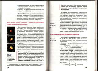 > переконатися в тому, що поняпя « Відносна атом ­
на (молекулярна, формульна) маса» і «моль..
потребують уточнення;
> з'ясувати , що таке радіонукл іди і якої шкоди вон и
завдають живій природі.
Ізотопи. Ви знаєте, що атоми складаються із
частинок трьох типів - протонів, нейтронів і
електронів. Атоми одного елемента містять
однакову кількість протонів і електронів, але
не завжди однакову кількість нейтронів .
Види атомів одного елемента з різною кількістю ней­
тронів називають ізотопами1
•
Мал. 55.
Ізотопи
Гідрогену:
а- Протій Н;
б- Дейтерій D;
в- ТритійТ
Для елемента Гідрогену відомі три ізотопи.
Кожний із них отримав назву і позначення
(мал. 55). У природі найбільше атомів Гідроге­
ну, ядра яких складаються лише із протона.
На кілька тисяч таких атомів трапляється
атом, у ядрі якого, крім_протона, міститься ще
й нейтрон. Ці два види атомів- Протій і Дей­
терій - є природними ізотопами Гідрогену.
Фізикам вдалося добути в лабораторії атоми
цього елемента із двома нейтронами у ядрі.
Такий, штучний, вид атомів Гідрогену назва­
но Тритієм.
Нуклонні числа (сумарні кількості протонів
і нейтронів) для ізотопів Гідрогену становлять
1, 2 і 3. Отже, ізотопи- це види атомів одно­
го елемента із різними нуклонними числами.
Речовини, утворені ізотопамн елемента, дещо
відрізняються за фізичними властивостями.
Густина «Важкої» води, яка складається з моле­
кул D20, становить 1,104 гjсм3
, а температура
кипіння (за нормального тиску)- +101,43 ос.
Для звичайної води (Н20) ці фізичні характерн­
етики вам добре відомі- 1,000 гjсм3
і +100 °С.
1
Термін походить від грецьких слів isos - однаковий і topos -
місце. Ізотопи <• належать• одній клітинці періодичної системи.
144
Ізотопи
•н, 2
Н, зи
Хімічні ж властивості обох речовин однакові.
••Важка» вода, як і звичайна, взаємодіє із натрі­
єм, кальцій оксидом, фосфор(V) оксидом, інши­
ми сполуками.
У природі багато елементів представлено
кількома видами атомів, тобто ізотопами, а
для двадцяти елементів, згаданих у попе­
редньому параграфі, існує лише по одному
виду атомів (атоми кожного із цих елементів
абсолютно однакові).
Ізотопи позначають за допомогою символів
або назв елементів з обов'язковим зазначенням
нуклонного числа. Його записують верхнім
індексом ліворуч від символу елемента СН,
2
Н,
3
Н) або після назви елемента через дефіс (Хлор-
35, Хлор-37). Використовують і повні позначен-
. . lн 2н зн з5сl з 7сl ( . ~
НЯ lЗОТОПlВ - 1 , 1 , 1 , 17 , 17 НИЖНlИ
індекс- заряд ядра, або протонне число) .
удь-який вид атомів називають пуклідом.
Нуклідами є види атомів різних елементів:
1
Н, 1 2
С, D, 23
Na, 238
U, 1 3
С, 35
Cl, 37
Сlтаін . Загаль­
на кількість відомих нині нуклідів становить
майже 2300.
Ізотопи - це нукліди (види атомів) одного
елемента:
1
Н, 2
Н, 3
Н -ізотопи Гідрогену;
12
С, 13
С - ізотопи Карбону.
Обчислення відносних атомних мас елемен­
тів, які мають ізотопи. У природі існують два
нукліди Хлору. Для одного виду атомів
нуклонне число (відносна атомна маса) дорів­
нює 35, для іншого- 37. Учені виявили, що
<<легкі>> атоми Хлору становлять три чверті від
загальної кількості атомів цього rлемента, а
<<Важкі• атоми- одну чверть (мал. 56). За цими
даними можна розрахувати відносну атомну
масу Хлору:
Ar(Cl) = : • 35 + ~ ·37 = 35,5.
145
 