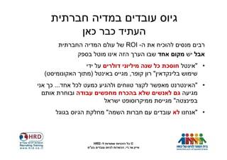 ‫גיוס עובדים במדיה חברתית‬
               ‫העתיד כבר כאן‬
       ‫רבים מנסים להוכיח את ה- ‪ ROI‬של עולם המדיה החברתית‬
             ‫אבל יש מקום אחד שבו הערך הזה אינו מוטל בספק‬
                 ‫• "אינטל חוסכת כל שנה מיליוני דולרים על ידי‬
  ‫שימוש בלינקדאין" רון קופר, מגייס באינטל )מתוך האקונומיסט(‬
‫• "האינטרנט מאפשר לקצר טווחים ולהגיע כמעט לכל אחד... כך אני‬
  ‫מגיעה גם לאנשים שלא בהכרח מחפשים עבודה ובוחרת אותם‬
                         ‫בפינצטה" מגייסת ממיקרוסופט ישראל‬
      ‫• "אנחנו לא עובדים עם חברות השמה" מחלקת הגיוס בגוגל‬



                    ‫© כל הזכויות שמורות ל- ‪HRD‬‬
                 ‫אייץ.אר.די. הכשרות לגיוס עובדים בע"מ‬
 