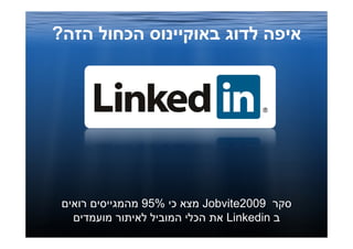 ‫איפה לדוג באוקיינוס הכחול הזה?‬




 ‫סקר 9002‪ Jobvite‬מצא כי %59 מהמגייסים רואים‬
   ‫ב ‪ Linkedin‬את © כל הזכויות שמורות ל- ‪HRD‬לאיתור מועמדים‬
                  ‫הכלי המוביל‬
                   ‫אייץ.אר.די. הכשרות לגיוס עובדים בע"מ‬
 