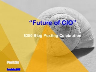 Pearl Zhu
Pearlzhu.COM
“Future of CIO”
8200 Blog Posting Celebration
 