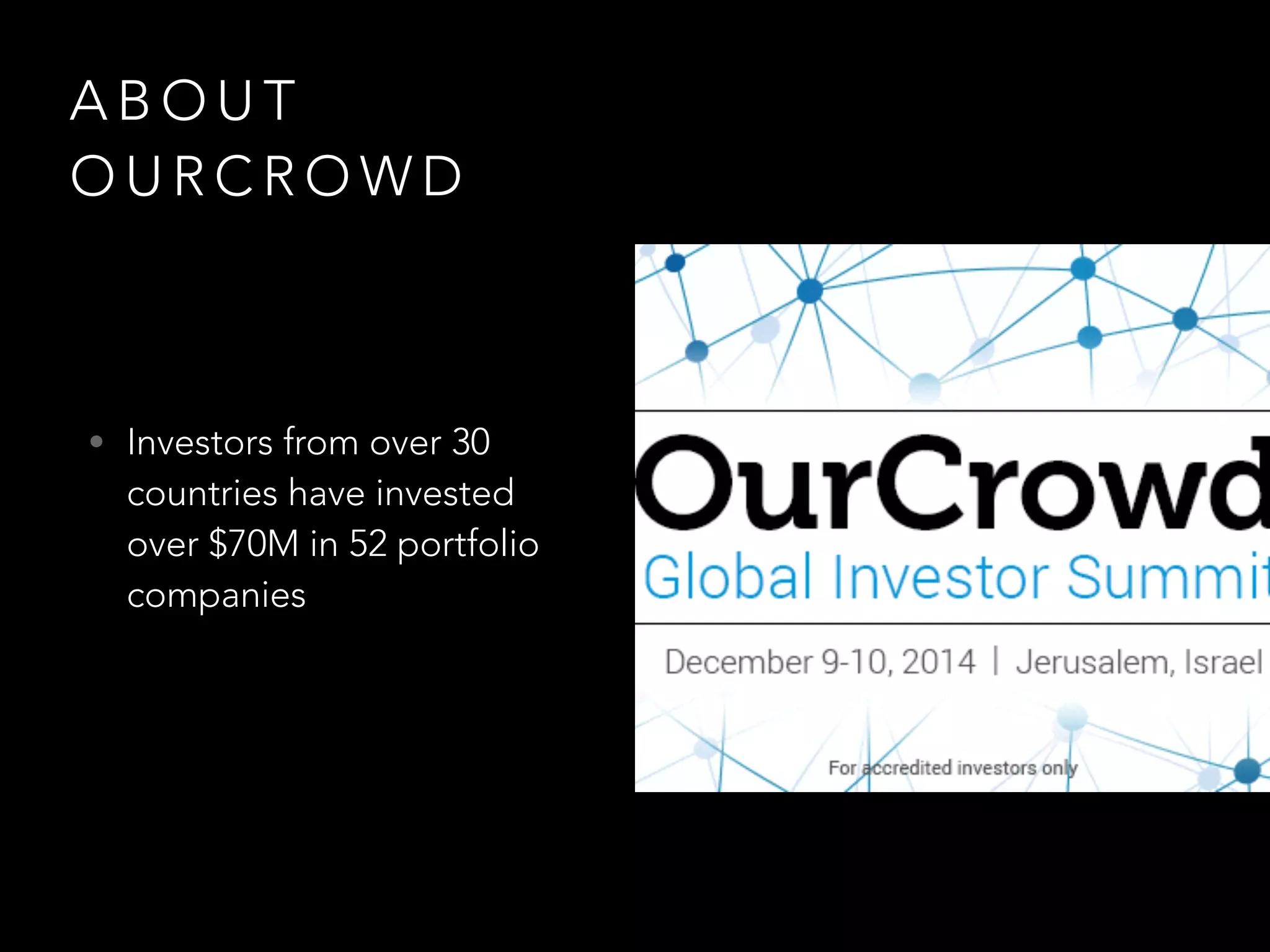 ABOUT 
OURCROWD 
• Investors from over 30 
countries have invested 
over $70M in 52 portfolio 
companies 
 