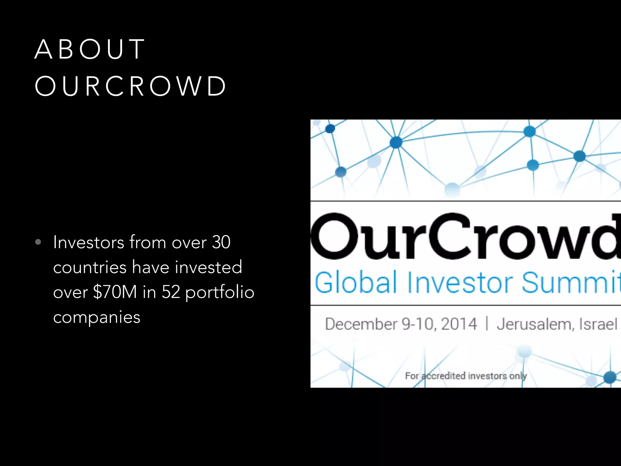 ABOUT 
OURCROWD 
• Investors from over 30 
countries have invested 
over $70M in 52 portfolio 
companies 
 