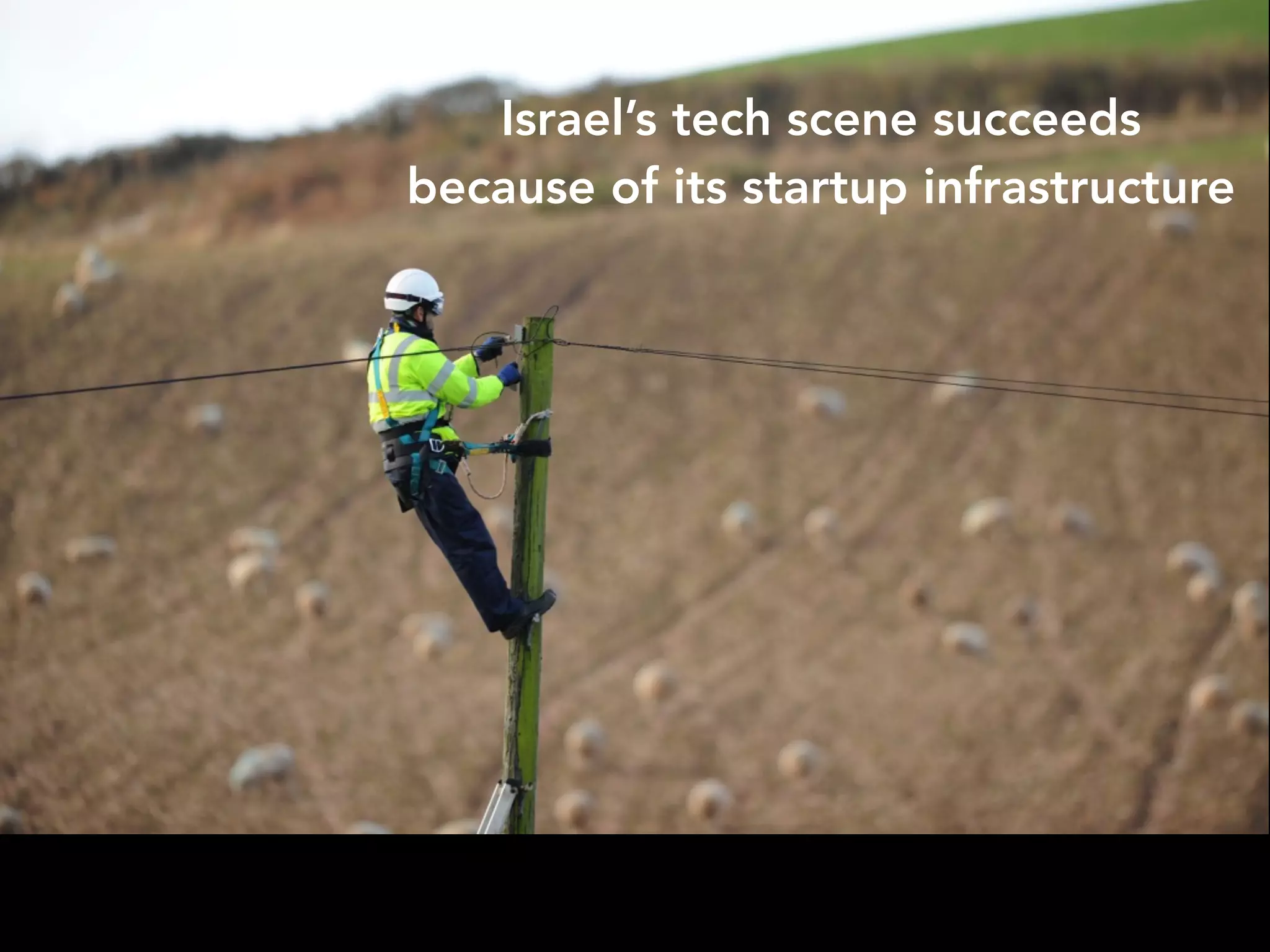 Israel’s tech scene succeeds 
because of its startup infrastructure 
 
