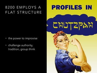 8200 EMPLOYS A 
FLAT STRUCTURE 
• the power to improvise 
• challenge authority, 
tradition, group think 
 