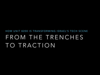 HOW UNIT 8200 IS TRANSFORMING ISRAEL’S TECH SCENE 
FROM THE TRENCHES 
TO TRACTION 
 