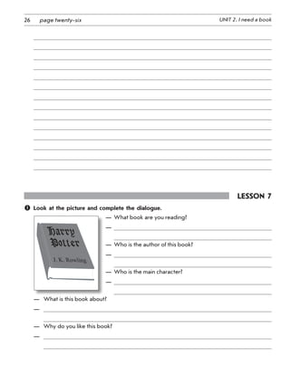 26 UNIT 2. I need a bookpage twenty-six
Lesson 7
	 Look at the picture and complete the dialogue.
—	What book are you reading?
—	
—	Who is the author of this book?
—	
—	Who is the main character?
—	
—	 What is this book about?
—	 
—	 Why do you like this book?
—	 
 