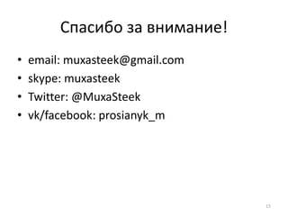 Спасибо за внимание!
•   email: muxasteek@gmail.com
•   skype: muxasteek
•   Twitter: @MuxaSteek
•   vk/facebook: prosianyk_m




                                 15
 