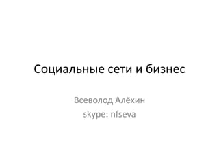 Социальные сети и бизнес

      Всеволод Алёхин
        skype: nfseva
 