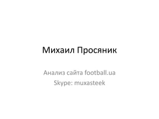 Михаил Просяник

Анализ сайта football.ua
   Skype: muxasteek
 