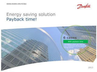 Energy saving solution
Payback time!



                         6 cases
                               With payback time
                         Calculations show you how fast
                         your investment will be repaid by
                         energy saving




                                                             2013
 