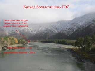 25
Каскад бесплотинных ГЭС
Быстротоки реки Катунь
скорость потока ~ 5 м/с,
ширина 10 м, глубина 5 м
длина быстротока ~ 1 км
шаг установки модулей ~ 250 м
 