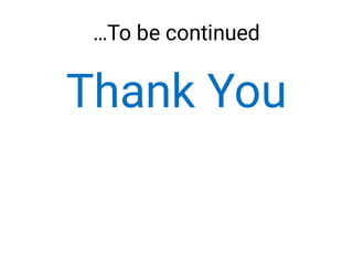 …To be continued
Thank You
 