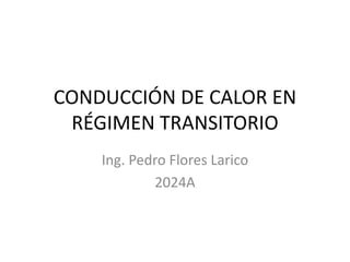 CONDUCCIÓN DE CALOR EN
RÉGIMEN TRANSITORIO
Ing. Pedro Flores Larico
2024A
 