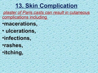 plaster of Paris casts can result in cutaneous
complications including
•macerations,
• ulcerations,
•infections,
•rashes,
•itching,
13. Skin Complication
 