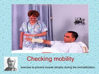 Checking mobility.
exercise to prevent muscle atrophy during the immobilization.
 