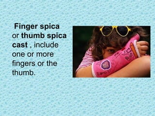 Finger spica
or thumb spica
cast , include
one or more
fingers or the
thumb.
 