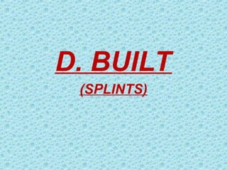 D. BUILT
(SPLINTS)
 