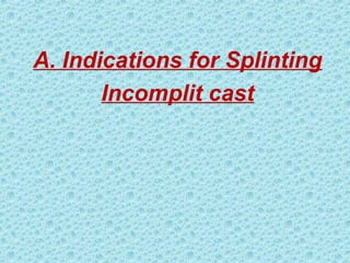 A. Indications for Splinting
Incomplit cast
 
