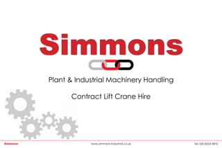 Simmons
Plant & Industrial Machinery Handling
Contract Lift Crane Hire
Tel: 020 8253 9870Simmons www.simmons-industrial.co.uk
 