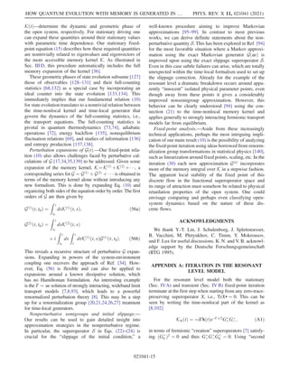 KðtÞ—determine the dynamic and geometric phase of
the open system, respectively. For stationary driving one
can expand these quantities around their stationary values
with parametric time dependence. Our stationary fixed-
point equation (15) describes how these required quantities
are nontrivially related to eigenvalues and eigenvectors of
the more accessible memory kernel K. As illustrated in
Sec. III D, this procedure automatically includes the full
memory expansion of the kernel [36].
These geometric phases of state evolution subsume [127]
those of observables [128–131] and their full-counting
statistics [68,132] as a special case by incorporating an
ideal counter into the state evolution [133,134]. This
immediately implies that our fundamental relation (10)
for state evolution translates to a nontrivial relation between
the time-nonlocal kernel and time-local generator that
govern the dynamics of the full-counting statistics, i.e.,
the transport equations. The full-counting statistics is
pivotal in quantum thermodynamics [73,74], adiabatic
operations [72], energy backflow [135], nonequilibrium
fluctuation relations [69], and studies of information [136]
and entropy production [137,138].
Perturbation expansions of GðtÞ.—Our fixed-point rela-
tion (10) also allows challenges faced by perturbative cal-
culations of G [17,34,35,139] to be addressed. Given some
expansion of the memory kernel, K¼Kð1Þ
þKð2Þ
þ, a
corresponding series for G ¼ Gð1Þ
þ Gð2Þ
þ    is obtained in
terms of the memory kernel alone without introducing any
new formalism. This is done by expanding Eq. (10) and
organizing both sides of the equation order by order. The first
orders of G are then given by
Gð1Þ
ðt; t0Þ ¼
Z t
t0
dsKð1Þ
ðt; sÞ; ð56aÞ
Gð2Þ
ðt; t0Þ ¼
Z t
t0
dsKð2Þ
ðt; sÞ
þ i
Z t
t0
ds
Z t
s
dτKð1Þ
ðt; sÞGð1Þ
ðτ; t0Þ: ð56bÞ
This reveals a recursive structure of perturbative G expan-
sions. Expanding in powers of the system-environment
coupling one recovers the approach of Ref. [34]. How-
ever, Eq. (56) is flexible and can also be applied to
expansions around a known dissipative solution, which
has no Hamiltonian formulation. An interesting example
is the T ¼ ∞ solution of strongly interacting, wideband limit
transport models [7,8,93], which leads to a powerful
renormalized perturbation theory [8]. This may be a step
up for a renormalization group [20,21,24,26,27] treatment
for time-local generators.
Nonperturbative semigroups and initial slippage.—
Our results can be used to gain detailed insight into
approximation strategies in the nonperturbative regime.
In particular, the superoperator S in Eqs. (22)–(24) is
crucial for the “slippage of the initial condition,” a
well-known procedure aiming to improve Markovian
approximations [95–99]. In contrast to most previous
works, we can derive definite statements about the non-
perturbative quantity S. This has been explored in Ref. [94]
for the most favorable situation where a Markov approxi-
mation using the exact Markovian generator Gð∞Þ is
improved upon using the exact slippage superoperator S.
Even in this case subtle failures can arise, which are totally
unexpected within the time-local formalism used to set up
the slippage correction. Already for the example of the
resonant level a dramatic breakdown occurs around appa-
rently “innocent” isolated physical parameter points, even
though away from these points it gives a considerably
improved nonsemigroup approximation. However, this
behavior can be clearly understood [94] using the con-
nection (21) to the time-nonlocal memory kernel and
applies generally to strongly interacting fermionic transport
models far from equilibrium.
Fixed-point analysis.—Aside from these increasingly
technical applications, perhaps the most intriguing impli-
cation of our main result (10) is the possibility of analyzing
the fixed-point iteration using ideas borrowed from renorm-
alization group transformations in statistical physics [140],
such as linearization around fixed points, scaling, etc. In the
iteration (30) each new approximation GðnÞ
incorporates
more of the memory integral over K in a stepwise fashion.
The apparent local stability of the fixed point of this
discrete flow in the functional superoperator space and
its range of attraction must somehow be related to physical
retardation properties of the open system. One could
envisage comparing and perhaps even classifying open-
system dynamics based on the nature of these dis-
crete flows.
ACKNOWLEDGMENTS
We thank Y.-T. Lin, J. Schulenborg, J. Splettstoesser,
B. Vacchini, M. Pletyukhov, C. Timm, Y. Mokrousov,
and F. Lux for useful discussions. K. N. and V. B. acknowl-
edge support by the Deutsche Forschungsgemeinschaft
(RTG 1995).
APPENDIX A: ITERATION IN THE RESONANT
LEVEL MODEL
For the resonant level model both the stationary
(Sec. IVA) and transient (Sec. IV B) fixed-point iteration
terminate at the first step when starting from any zero-trace-
preserving superoperator X, i.e., TrX• ¼ 0. This can be
seen by writing the time-nonlocal part of the kernel as
[8,102]
KNðtÞ ¼ −iΓkðtÞe−Γ t=2
Gþ
þGþ
− ; ðA1Þ
in terms of fermionic “creation” superoperators [7] satisfy-
ing ðGþ
η Þ2
¼ 0 and thus Gþ
þGþ
− Gþ
η ¼ 0. Using “second
HOW QUANTUM EVOLUTION WITH MEMORY IS GENERATED IN … PHYS. REV. X 11, 021041 (2021)
021041-15
 