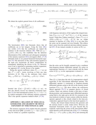 Πðs;tjt0Þ¼T →e−
Rt
s
dτ½−iGðτ;t0Þ
¼
X
∞
n¼0
ð−1Þn
Z
tsns1s
dsn…ds1½−iGðs1;t0Þ…½−iGðsn;t0Þ¼
X
∞
k¼0
ð−1Þk
k!
ðt−sÞkFkðt;t0Þ:
ðB7Þ
We obtain the explicit general form of all coefficients:
Fn
p1…pn
¼
ðn þ
P
ipiÞ!
Q
ipi!
Qn−1
i¼0 ½
Pi
j¼0 pn−j
ðB8aÞ
¼
Y
n−1
i¼1

pn−i þ
Pi−1
j¼1ðpn−j þ 1Þ
pn−i

ðB8bÞ
¼
Y
n−1
i¼1
F2
pi−1;piþþpnþðn−iÞ: ðB8cÞ
The factorization (B8b) into binomials shows that all
coefficients are in fact integers. Using the form (B8c)
one verifies [141] that the coefficients are indeed the
solutions to the recursion relations (B6). With Gðt; t0Þ ¼
Rt
t0
dsKðt; sÞΠðs; tjt0Þ this establishes that the laborious
determination of the coefficients and subsequent summation
of the memory expansion (B1b) envisaged in Refs. [37,38]
ultimately leads to our general functional fixed-point equa-
tion (10). Our derivation of this self-consistent equation in
the main text circumvents all above complications by
immediately identifying the divisor in Eq. (8). However,
even if one is interested in generating memory expansions,
our approach (B7) via the divisor is far simpler.
Noting the special coefficient values Fn
0…0 ¼ 1 we see
that Fk
¼ ½−iGk
þ (terms involving at least one time
derivative of G). Thus in the stationary limit where
limt0→−∞ ∂k
t Gðt; t0Þ ¼ 0 and limt0→−∞ Gðt; t0Þ ¼ Gð∞Þ,
Πðs − tj − ∞Þ ¼
X
∞
k¼0
ð−1Þk
k!
ðt − sÞk
½−iGð∞Þk
¼ eiGð∞Þðt−sÞ: ðB9Þ
Inserted into Gð∞Þ ¼
R∞
0 dsKðt − sÞΠðs − tj − ∞Þ, we
thus also directly recover our stationary fixed-point equa-
tion (15) for time-translational systems, Kðt; sÞ ¼ Kðt − sÞ,
by explicit summation of the stationary memory expansion.
This is the specific expansion studied in Refs. [37,38].
APPENDIX C: RELATION OF TIME-LOCAL
GENERATOR AND GRADIENT OR MOYAL
EXPANSION OF TIME-NONLOCAL QME
The memory expansion (B1b) implies that the generator
of the time-local QME ðd=dtÞΠðt; t0Þ ¼ −iGðt; t0ÞΠðt; t0Þ
may be written as a gradient expansion,
Gðt;t0Þ¼
X
∞
k¼0
ð−1Þk
k!
Z t
t0
dsKðt;sÞðt−sÞk

Fk
ðt;t0Þ
¼
X
∞
k¼0
1
k!

∂k
ð−i∂ωÞk
K̂ðω;t;t0Þ




ω¼0
Fkðt;t0Þ; ðC1Þ
with frequency derivatives of the Laplace-like integral trans-
form K̂ðω; t; t0Þ ≔
Rt−t0
0 dseiωsKðt; t − sÞ of the memory
kernel (“finite-time Laplace transform”). Since Fk
ðt; t0Þ ≔
½∂k
t Πðt; t0ÞΠðt; t0Þ−1
¼ fðG; …; ∂k−1
t GÞ has no simple
structure as function of k [Eq. (B5)], it is not clear how
the series can be summed, not even formally. This reflects
that it arises from the nontrivial anti-time-ordered exponen-
tial (B7). If one instead considers its action on Πðt; t0Þ,
d
dt
Πðt;t0Þ¼−i
X
∞
k¼0
ð−1Þk
k!
Z t
t0
dsKðt;sÞðt−sÞk

∂k
t Πðt;t0Þ
¼−i
X
∞
k¼0
1
k!

∂k
ð−i∂ωÞk
K̂ðω;t;t0Þ




ω¼0
∂k
t Πðt;t0Þ;
ðC2Þ
then the series can be formally summed to give a nonlinear
time-frequency-domain differential operator. Its action on
superoperator functions of t must coincide with the linear
action of Gðt; t0Þ on the superoperator evaluated at t:
K̂ðω;t;t0Þeið ⃖
∂=∂ωÞð ⃗∂=∂tÞ
jω¼0Πðt;t0Þ¼Gðt;t0ÞΠðt;t0Þ: ðC3Þ
Thus, Gðt; t0Þ here plays the role of a (superoperator-valued)
eigenvalue of this time-domain differential operator. This
differential operator is constructed as frequency-domain
differential operator acting to the left on the memory kernel
transform K̂ðω; t; t0Þ. The above follows the well-known
Moyal approach [76,77] to quantum physics of closed
systems, where one enforces locality at the price of intro-
ducing position- and momentum-space differential operators
acting both to the right and to the left. Its extension to the
time-nonlocal evolution of open systems within the density-
operator approach is thus closely related to the time-con-
volutionless approach based on the time-local equation (2).
Clearly, this formal relation between the generator and
the memory kernel is easily written down. However, our
functional fixed-point result (10) goes beyond this by
explicitly expressing the action of the time-domain differ-
ential operator on the left-hand side of Eq. (C3), evaluating
∂k
t Πðt; t0Þ ¼ Fk
ðt; t0ÞΠðt; t0Þ [Eq. (B5)], and summing the
HOW QUANTUM EVOLUTION WITH MEMORY IS GENERATED IN … PHYS. REV. X 11, 021041 (2021)
021041-17
 
