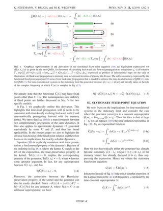 We already note that the functional K̂½X may have fixed
points other than X ¼ G. The nonuniqueness and stability
of fixed points are further discussed in Sec. V for two
specific models.
In Fig. 1 we graphically outline this derivation. This
highlights that time-local propagation with G needs to be
consistent with time-locally evolving backward with G and
time-nonlocally propagating forward with the memory
kernel. We stress that Eq. (10) is a transformation between
two complementary descriptions of the same dynamics. It
thus also applies to approximate dynamics Π0
generated
equivalently by some K0
and G0
, and thus has broad
applicability. In the present paper we aim to highlight the
intrinsic functioning of the fixed-point relation and therefore
focus on its implications for exactly solvable dynamics.
Equation (10) is explicitly consistent with trace preser-
vation, a fundamental property of the dynamics. Because of
the ordering in Eq. (11), where the kernel K stands to the
left of the exponential, the trace-preservation property of
the kernel, TrKðt; sÞ • ¼ 0, implies the corresponding
property of the generator, TrGðt; t0Þ • ¼ 0, where • denotes
some operator argument. In fact, for any superoperator
function Xðt; t0Þ, one has
TrK̂½Xðt; t0Þ ¼ 0: ð12Þ
Moreover, the connection between the Hermicity-
preservation property of the kernel and the generator can
also be easily checked: Since −iKðtÞA ¼ ½−iKðtÞA†
†
¼
H½−iKðtÞHA for any operator A, where HA ≔ A†
is an
antilinear superoperator, we have
Hf−iK̂½Xðt; t0ÞgH ¼ −iK̂½−HXHðt; t0Þ: ð13Þ
III. STATIONARY FIXED-POINT EQUATION
We now focus on the implications for time-translational
systems in the stationary limit and consider the case
where the generator converges to a constant superoperator
Gð∞Þ ¼ limt0→−∞ Gðt − t0Þ. Then the idea is that at large
t − t0 we can replace [107] the time-ordered exponential in
Eq. (11) by an exponential function:
K̂½Gðt − t0Þ ¼
Z t
t0
dsKðt − sÞT →ei
Rt
s
dτGðτ−t0Þ
ð14aÞ
≈
Z t
−∞
dsKðt − sÞeiðt−sÞGð∞Þ
: ð14bÞ
Here we use that typically either the generator has already
become stationary, Gðτ − t0Þ ≈ Gð∞Þ (τ ≥ s ≫ t0), or the
memory kernel has already decayed (t ≫ s), thus sup-
pressing the expression. Hence we obtain the stationary
fixed-point equation:
Gð∞Þ ¼ K̂(Gð∞Þ): ð15Þ
It features instead of Eq. (11) the much simpler extension of
the Laplace transform (4) with frequency ω replaced by the
time-constant superoperator X:
K̂ðXÞ ¼
Z ∞
0
dsKðsÞeisX
: ð16Þ
(a)
(b)
(d)
(c)
FIG. 1. Graphical representation of the derivation of the functional fixed-point equation (10). (a) Equivalent expressions for
dΠðt; t0Þ=dt as given by the two QMEs. (b) Insertion of canceling backward and forward propagation to initial time t0. (c) Evolution
T ← expf
Rt
t0
dτ½−iGðτ; t0Þg ¼ limN→∞½I − iGðt1ÞΔt1…½I − iGðtNÞΔtN expressed as product of infinitesimal steps for the sake of
illustration. (d) Backward propagation to memory time s expressed in terms of G using the divisor. The self-consistency expressed by the
functional fixed-point equation (10) arises from backward propagation that is needed to enforce the time-local structure of QME (2) onto
the QME (1). For time-translational systems in the stationary limit the generator becomes Gðτ; t0Þ → Gð∞Þ and literally takes on the role
of the complex frequency at which K̂ðωÞ is sampled in Eq. (15).
K. NESTMANN, V. BRUCH, and M. R. WEGEWIJS PHYS. REV. X 11, 021041 (2021)
021041-4
 