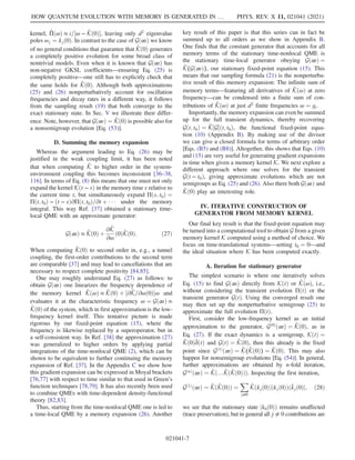 kernel, Π̂ðωÞ ≈ i=½ω − K̂ð0Þ, leaving only d2
eigenvalue
poles ωj ¼ kjð0Þ. In contrast to the case of Gð∞Þ we know
of no general conditions that guarantee that K̂ð0Þ generates
a completely positive evolution for some broad class of
nontrivial models. Even when it is known that Gð∞Þ has
non-negative GKSL coefficients—ensuring Eq. (25) is
completely positive—one still has to explicitly check that
the same holds for K̂ð0Þ. Although both approximations
(25) and (26) nonperturbatively account for oscillation
frequencies and decay rates in a different way, it follows
from the sampling result (19) that both converge to the
exact stationary state. In Sec. V we illustrate their differ-
ence. Note, however, that Gð∞Þ ¼ K̂ð0Þ is possible also for
a nonsemigroup evolution [Eq. (53)].
D. Summing the memory expansion
Whereas the argument leading to Eq. (26) may be
justified in the weak coupling limit, it has been noted
that when computing K̂ to higher order in the system-
environment coupling this becomes inconsistent [36–38,
116]. In terms of Eq. (8) this means that one must not only
expand the kernel Kðt − sÞ in the memory time s relative to
the current time t, but simultaneously expand Πðs; t0Þ ¼
Πðt; t0Þ − ðt − sÞ∂Πðt; t0Þ=∂t þ    under the memory
integral. This way Ref. [37] obtained a stationary time-
local QME with an approximate generator:
Gð∞Þ ≈ K̂ð0Þ þ
∂K̂
∂ω
ð0ÞK̂ð0Þ: ð27Þ
When computing K̂ð0Þ to second order in, e.g., a tunnel
coupling, the first-order contributions to the second term
are comparable [37] and may lead to cancellations that are
necessary to respect complete positivity [84,85].
One may roughly understand Eq. (27) as follows: to
obtain Gð∞Þ one linearizes the frequency dependence of
the memory kernel K̂ðωÞ ≈ K̂ð0Þ þ ½∂K̂=∂ωð0Þω and
evaluates it at the characteristic frequency ω ¼ Gð∞Þ ≈
K̂ð0Þ of the system, which in first approximation is the low-
frequency kernel itself. This tentative picture is made
rigorous by our fixed-point equation (15), where the
frequency is likewise replaced by a superoperator, but in
a self-consistent way. In Ref. [38] the approximation (27)
was generalized to higher orders by applying partial
integrations of the time-nonlocal QME (2), which can be
shown to be equivalent to further continuing the memory
expansion of Ref. [37]. In the Appendix C we show how
this gradient expansion can be expressed in Moyal brackets
[76,77] with respect to time similar to that used in Green’s
function techniques [78,79]. It has also recently been used
to combine QMEs with time-dependent density-functional
theory [82,83].
Thus, starting from the time-nonlocal QME one is led to
a time-local QME by a memory expansion (26). Another
key result of this paper is that this series can in fact be
summed up to all orders as we show in Appendix B.
One finds that the constant generator that accounts for all
memory terms of the stationary time-nonlocal QME is
the stationary time-local generator obeying Gð∞Þ ¼
K̂(Gð∞Þ), our stationary fixed-point equation (15). This
means that our sampling formula (21) is the nonperturba-
tive result of this memory expansion: The infinite sum of
memory terms—featuring all derivatives of K̂ðωÞ at zero
frequency—can be condensed into a finite sum of con-
tributions of K̂ðωÞ at just d2
finite frequencies ω ¼ gi.
Importantly, the memory expansion can even be summed
up for the full transient dynamics, thereby recovering
Gðt; t0Þ ¼ K̂½Gðt; t0Þ, the functional fixed-point equa-
tion (10) (Appendix B). By making use of the divisor
we can give a closed formula for terms of arbitrary order
[Eqs. (B5) and (B8)]. Altogether, this shows that Eqs. (10)
and (15) are very useful for generating gradient expansions
in time when given a memory kernel K. We next explore a
different approach where one solves for the transient
Gðt − t0Þ, giving approximate evolutions which are not
semigroups as Eq. (25) and (26). Also there both Gð∞Þ and
K̂ð0Þ play an interesting role.
IV. ITERATIVE CONSTRUCTION OF
GENERATOR FROM MEMORY KERNEL
Our final key result is that the fixed-point equation may
be turned into a computational tool to obtain G from a given
memory kernel K computed using a method of choice. We
focus on time-translational systems—setting t0 ¼ 0—and
the ideal situation where K has been computed exactly.
A. Iteration for stationary generator
The simplest scenario is where one iteratively solves
Eq. (15) to find Gð∞Þ directly from KðtÞ or K̂ðωÞ, i.e.,
without considering the transient evolution ΠðtÞ or the
transient generator GðtÞ. Using the converged result one
may then set up the nonperturbative semigroup (25) to
approximate the full evolution ΠðtÞ.
First, consider the low-frequency kernel as an initial
approximation to the generator, Gð0Þ
ð∞Þ ¼ K̂ð0Þ, as in
Eq. (27). If the exact dynamics is a semigroup, KðtÞ ¼
K̂ð0Þδ̄ðtÞ and GðtÞ ¼ K̂ð0Þ, then this already is the fixed
point since Gð1Þ
ð∞Þ ¼ K̂(K̂ð0Þ) ¼ K̂ð0Þ. This may also
happen for nonsemigroup evolutions [Eq. (54)]. In general,
further approximations are obtained by n-fold iteration,
GðnÞ
ð∞Þ ¼ K̂ð…K̂ðK̂ð0ÞÞÞ. Inspecting the first iteration,
Gð1Þ
ð∞Þ ¼ K̂ðK̂ð0ÞÞ ¼
X
j≠0
K̂ðkjð0ÞÞjkjð0ÞÞðk̄jð0Þj; ð28Þ
we see that the stationary state jk0ð0ÞÞ remains unaffected
(trace preservation), but in general all j ≠ 0 contributions are
HOW QUANTUM EVOLUTION WITH MEMORY IS GENERATED IN … PHYS. REV. X 11, 021041 (2021)
021041-7
 