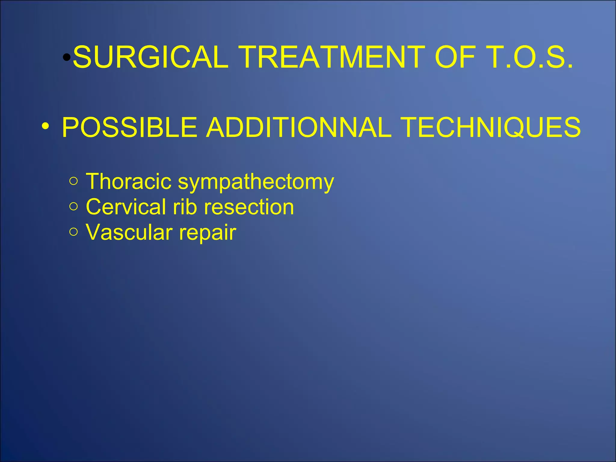 SURGICAL TREATMENT OF T.O.S. POSSIBLE ADDITIONNAL TECHNIQUES Thoracic sympathectomy Cervical rib resection Vascular repair 