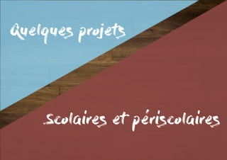Quelques projets
Scolaires et périscolaires
 