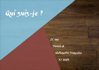 Qui suis-je ?
25 ans
	 Permis B
	 Nationalité Française
		 42 dents
 