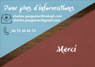 Merci
Pour plus d’informations
charles.queguiner@nabaiji.com
charles.queguiner@gmail.com
06 72 30 84 73
 