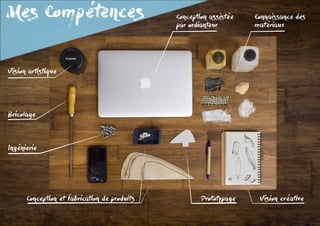 Mes Compétences
Vision artistique
Bricolage
Ingénierie
Conception et fabrication de produits Prototypage Vision créative
Connaissance des	
matériaux
Conception assistée 	
par ordianteur
 