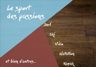 Le sport
des passions
Surf
	 Ski
	 	
			Vélo
				
				Natation
					Kayak
et bien d’autres...
 