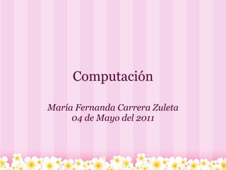 Computación María Fernanda Carrera Zuleta 04 de Mayo del 2011 