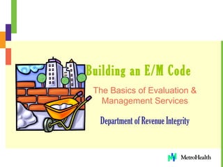 Building an E/M Code
The Basics of Evaluation &
Management Services
Department of Revenue Integrity
 
