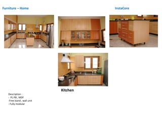 Furniture – Home InstaCore
Kitchen
Description :
- PL-PB , MDF
-Free stand , wall unit
- Fully modular
 