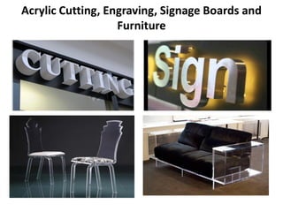 Acrylic Cutting, Engraving, Signage Boards and
Furniture
 