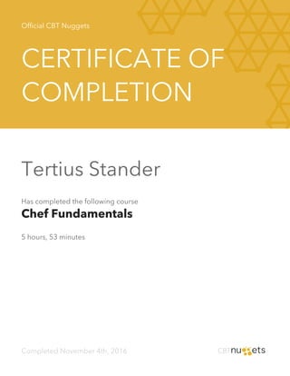 Official CBT Nuggets
CERTIFICATE OF
COMPLETION
Tertius Stander
Has completed the following course
Chef Fundamentals
5 hours, 53 minutes
Completed November 4th, 2016
 