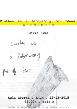 Clothes as a Laboratory for Ideas:
W R O N G N E S S
Maria Lima
Aula aberta . EAUM . 15-12-2015
15.00H . Sala x
Escola de Arquitectura da Universidade do Minho
 