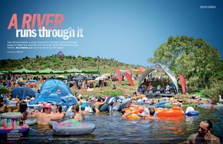 Take 30 local bands, a crowd dressed for the beach and an unlimited
supply of bright blue cocktails and you’ve got South Africa’s best music
festival. Amy Rankin gets wet and wild at Up The Creek.
Photography by Belia Oh
South Africa
Up The Creekers wallow in the
Breede River while Beach Party
perform on the river stage.
#38 get lost ISSUE #43 ISSUE #43 get lost #39get in the know There are many pools and ponds along Breede River where people fish for bass, catfish and carp.get in the know Three years ago there was a wedding ceremony held on the river, with the bride arriving in a rowboat.
 