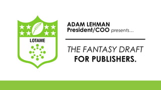 ADAM LEHMAN
President/COO presents…

THE FANTASY DRAFT
FOR PUBLISHERS.

 