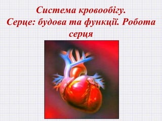 Система кровообігу.
Серце: будова та функції. Робота
серця
 