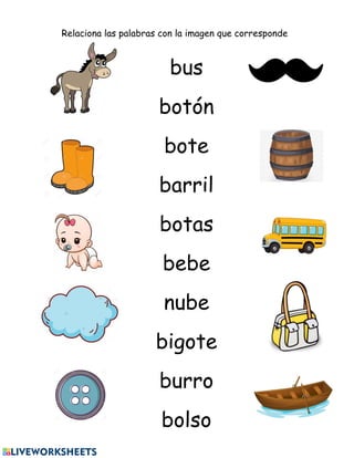 bus
botón
bote
barril
botas
bebe
nube
bigote
burro
bolso
Relaciona las palabras con la imagen que corresponde
 