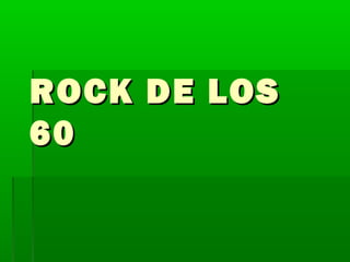ROCK DE LOS
60
 